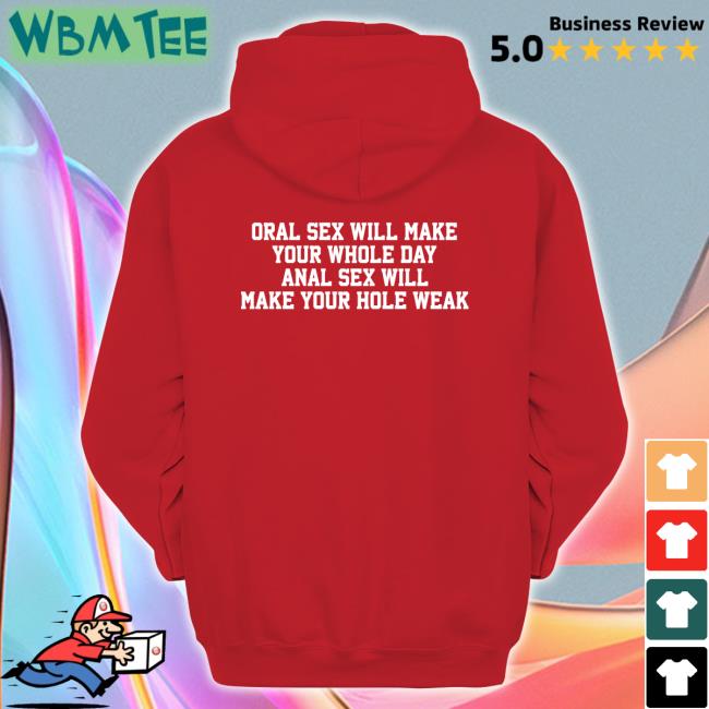 Shirts That Go Hard Oral Sex Will Make Your Whole Day Anal Sex Will Make Your Hole Weak T-Shirt