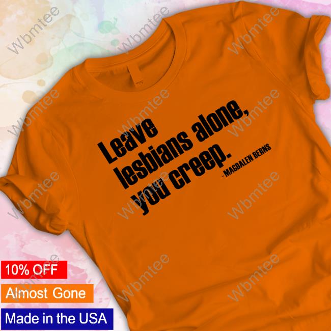 Magdalen Berns Leave Lesbians Alone You Creep Tee Shirt