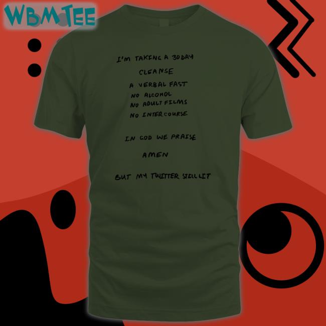 I'm Taking A 30 Day Cleanse A Verbal Fast No Alcohol No Adult Films No Inter Course In God We Praise A Men But My Twitter Still Lit Tee Shirt Ye Kanyewest