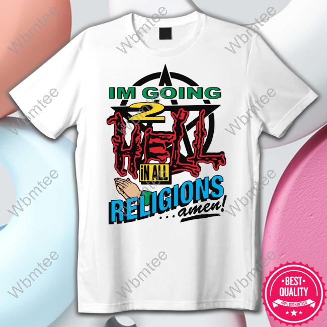 I'm Going 2 Hell In All The Religions Amen Shirt Shirts That Go Hard Goodshirts Merch