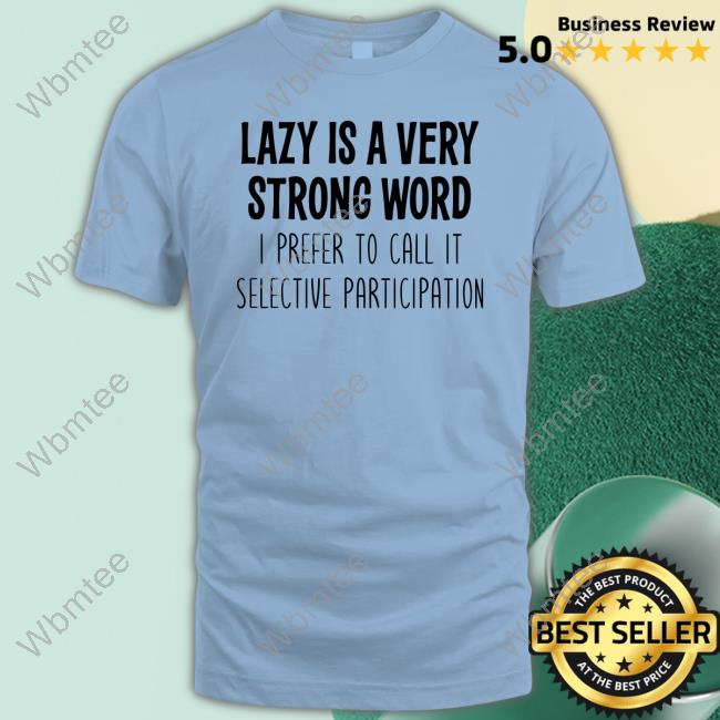 Official Lazy Is A Very Strong Word I Prefer To Call It Selective Participation T Shirt