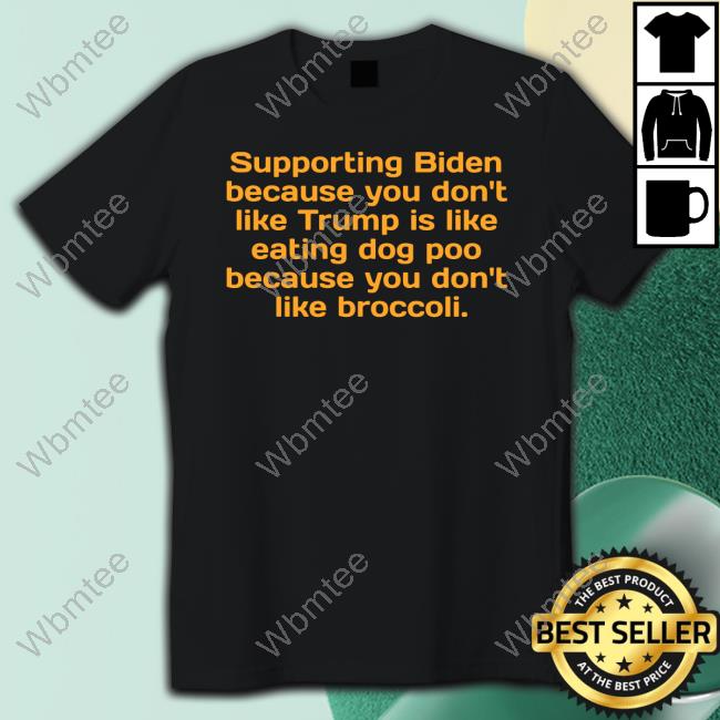 Official Supporting Biden Because You Don't Like Trump Is Like Eating Dog Poo Because You Don't Like Broccoli Shirt