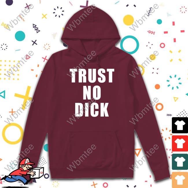 Official Trust No Dick Shirt Official Trust No Dick Sweatshirt