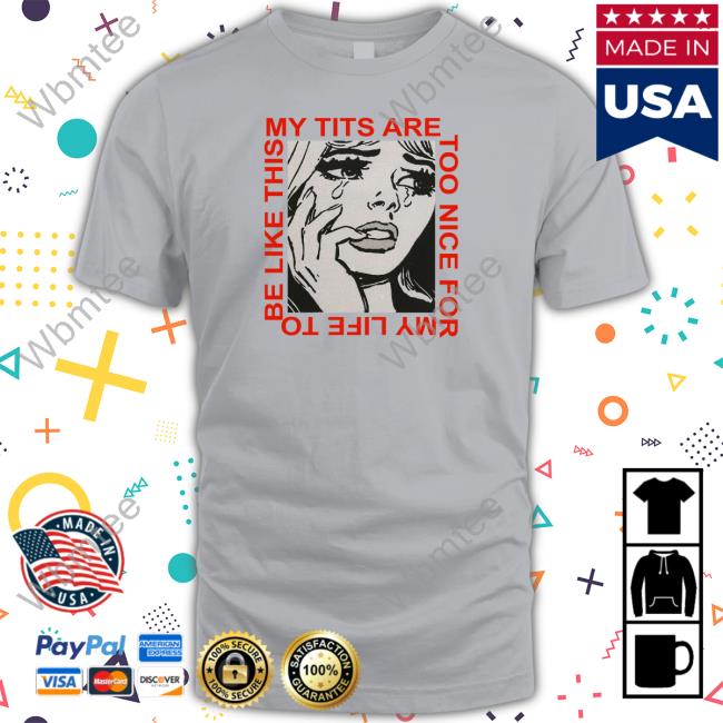 My Tits Are Too Nice For My Life To Be Like This Shirts