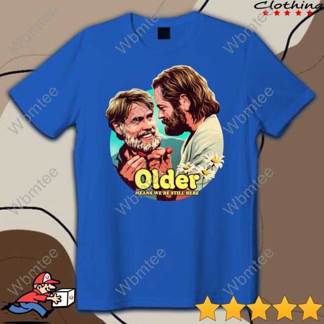 Bill And Frank Older Means We're Still Here Shirts