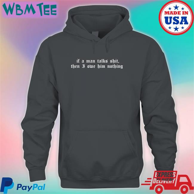 If A Man Talks Shit Then I Owe Him Nothing Hoodie Milk Milkstrology