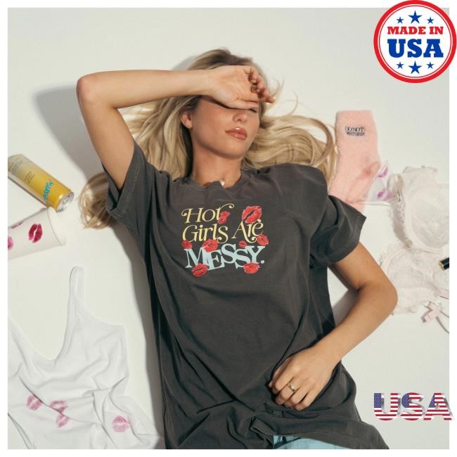 Hot Girls Are Messy Shirt – Unwell Shop | Call Her Daddy