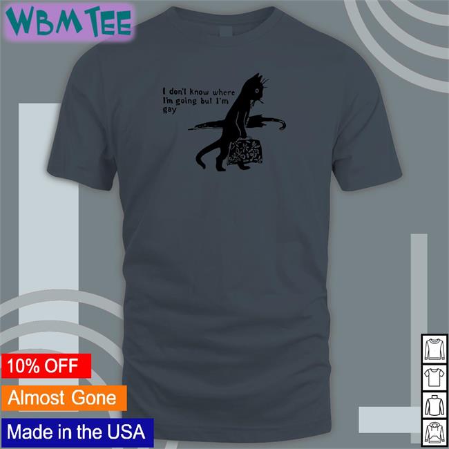 Shirts That Go Hard I Don’T Know Where I’M Going But I’M Gay Tee Shirt Shirtsthtgohard