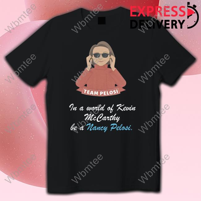 Emily Winston Team Pelosi In A World Of Kevin Mccarthy Be A Nancy Pelosi T-Shirt