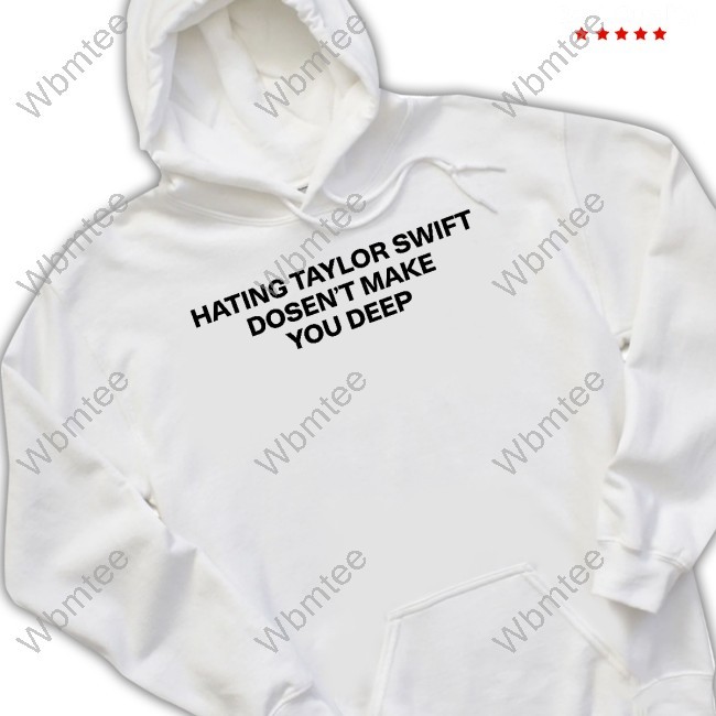 Hating Taylor Swift Doesn't Make You Deep Shirt