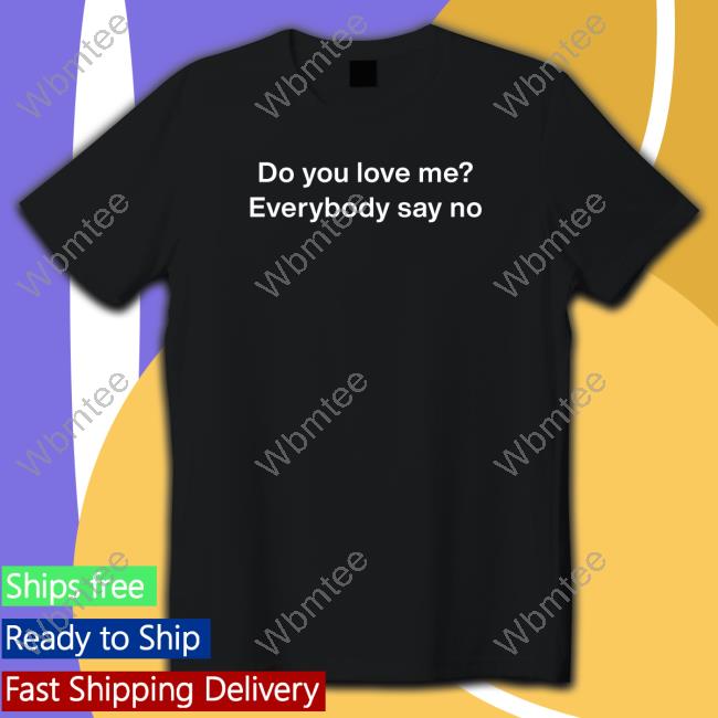Do You Love Me Everybody Say No Shirt