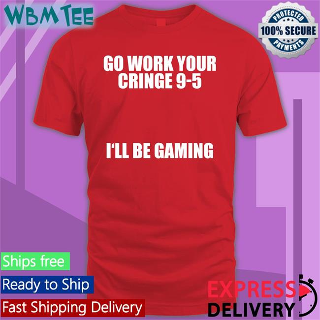 Go Work Your Cringe 9-5 I'll Be Gaming New Shirt