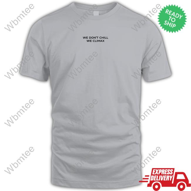 Imax Store We Don't Chill We Climax Shirt Long Sleeve Tee Shirt