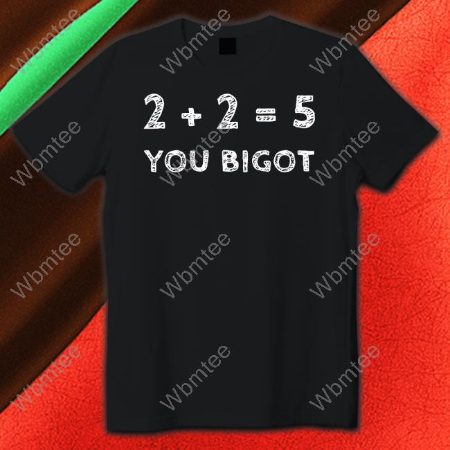 2+2=5 You Bigot Shirt By Change It Up Shirts