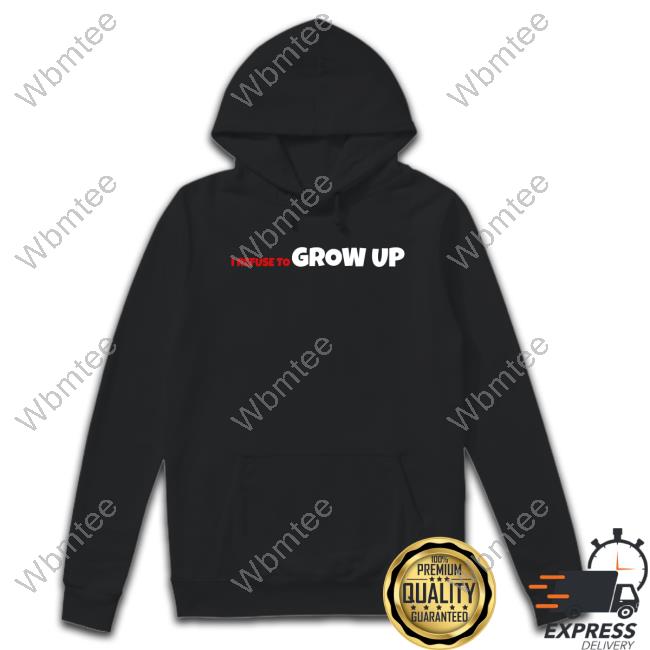 Official I Refuse To Grow Up Shirt 2022