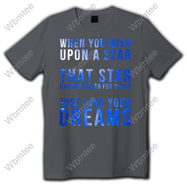 When You Wish Upon A Star That Star Has Been Dead For Years Just Like Your Dreams Shirts