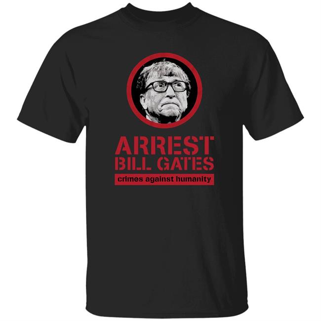 Arrest Bill Gates Crimes Against Humanity Shirt Bunker Branding Store Cassady Campbell