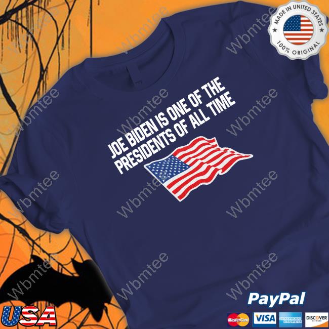 Joe Biden Is One Of The Presidents Of All Time T Shirts