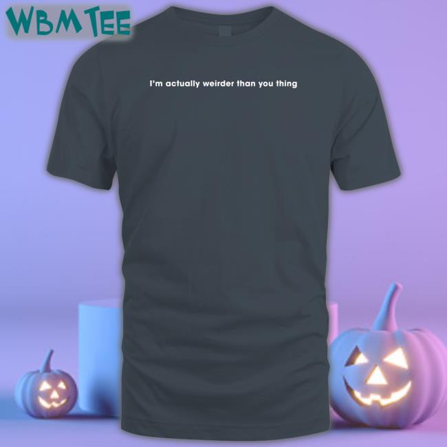I'm Actually Weirder Than You Thing Long Sleeve T Shirt Poorly Translated Shirts