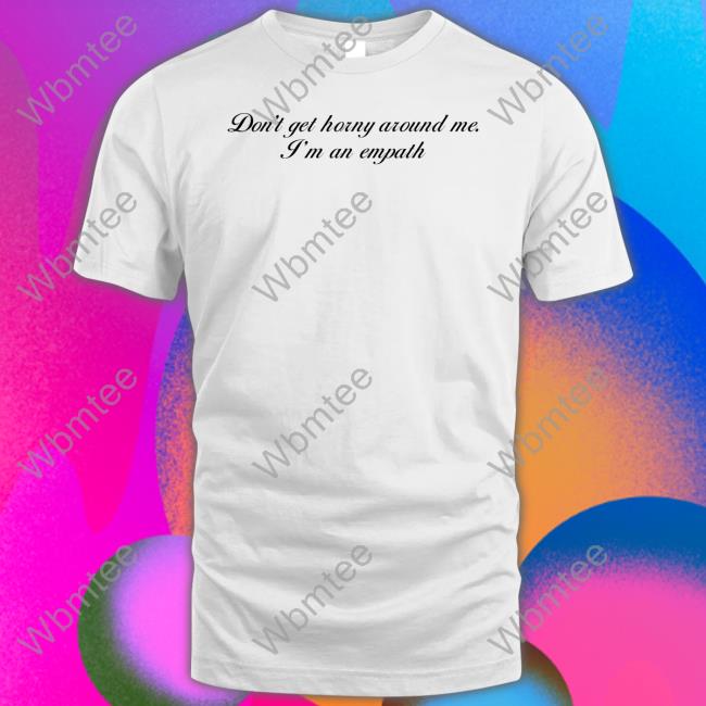 Don't Get Horny Around Me I'm An Empath T Shirt