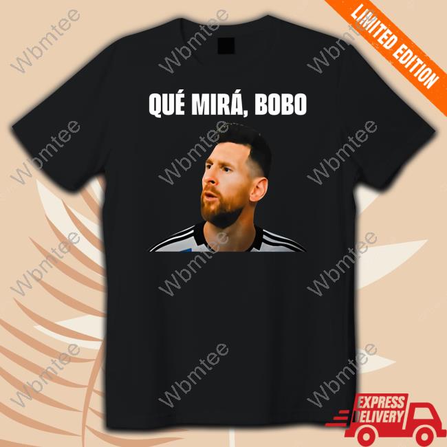 Messi Qué Mirá Bobo Shirt