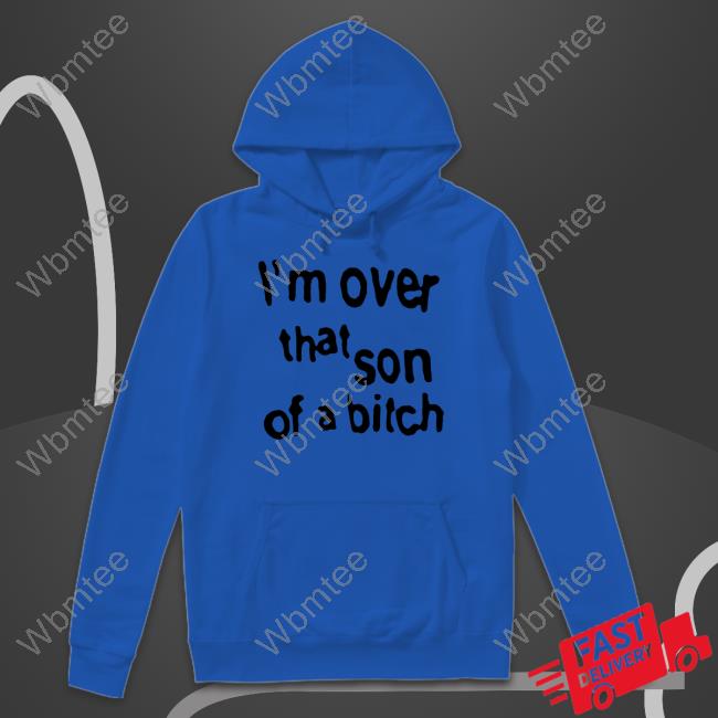 Official I'm Over That Son Of A Bitch Shirts I'm Over That Son Of A Bitch T Shirt