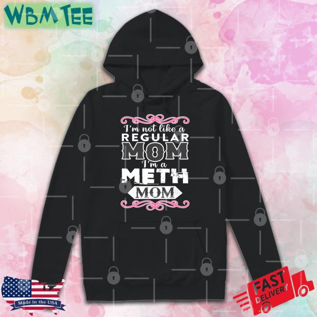 I'm Not Like A Regular Mom I'm A Meth Mom Tee