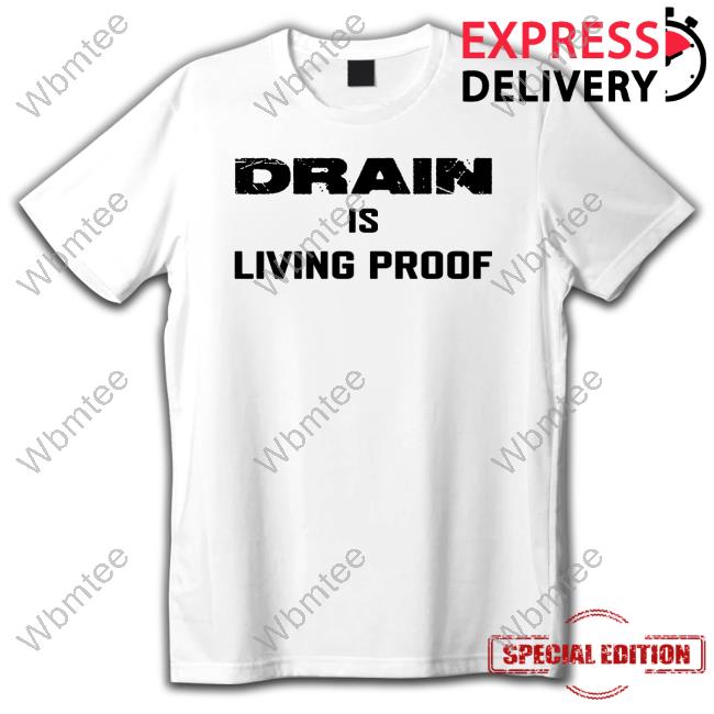 Drain Is Living Proof Shirt