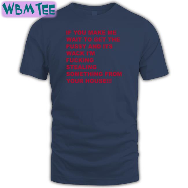 Shirts That Go Hard If You Make Me Wait To Get The Pussy And Its Wack I'm Fucking Stealing Something From Your House Sweatshirt