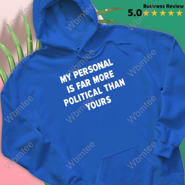 My Personal Is Far More Political Than Yours Hooded Sweatshirt