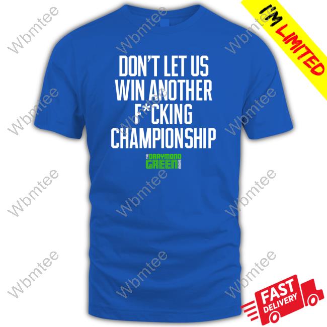 Official Draymond Green Show Don't Let Us Win Another Fucking Championship Shirts