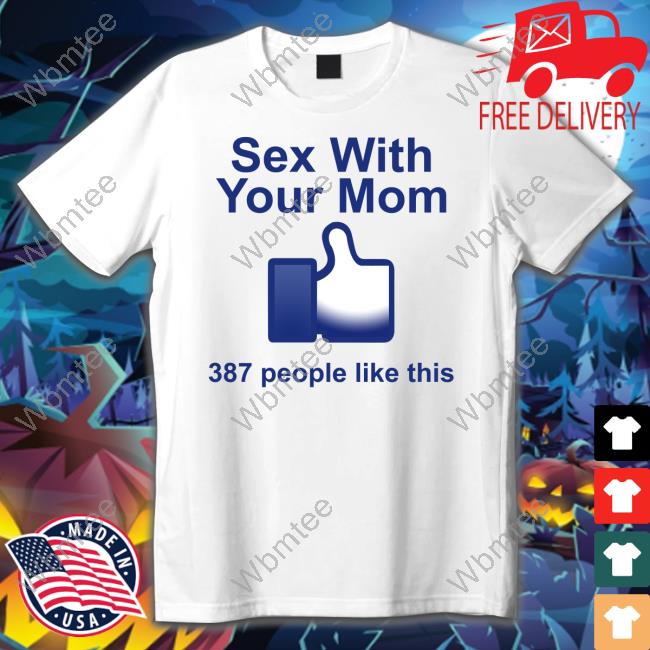 Official Sex With Your Mom 387 People Like This Shirt Tee Shirt