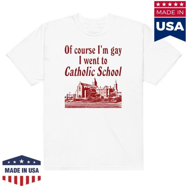 Of Course I'm Gay I Went To Catholic School T Shirt