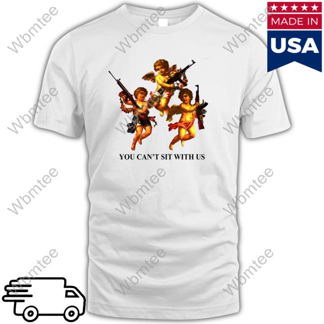 You Can't Sit With Us Tee Shirts That Go Hard