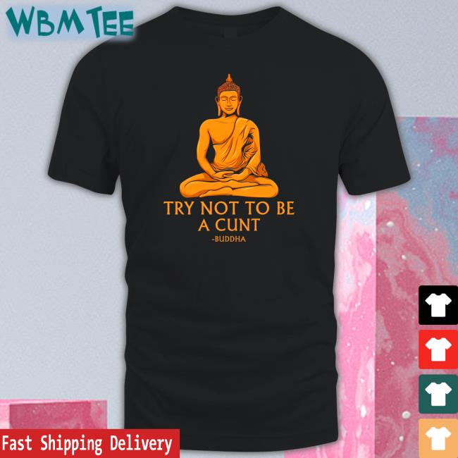 Shirts That Go Hard Buddha Try Not To Be A Cunt Shirt The Dudes Threads Merch