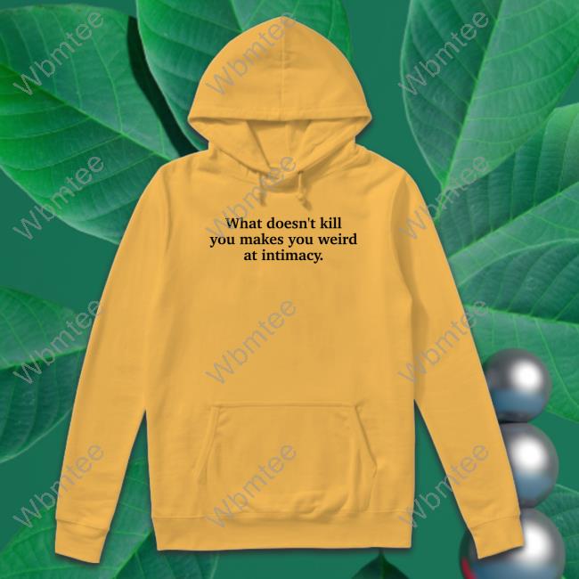 What Doesn't Kill You Makes You Weird At Intimacy T-Shirt