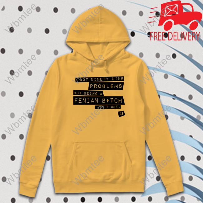 Official I Got Ninety Nine Problems But Being A Fenian Bitch Ain't One Tee Shirt