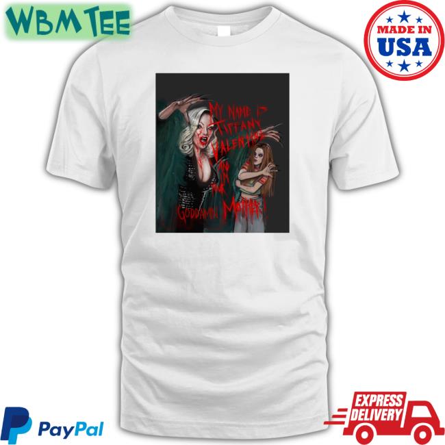 My Name Is Tiffany Valentine And I'm Your Goddamn Mother Shirts Jennifer Tilly