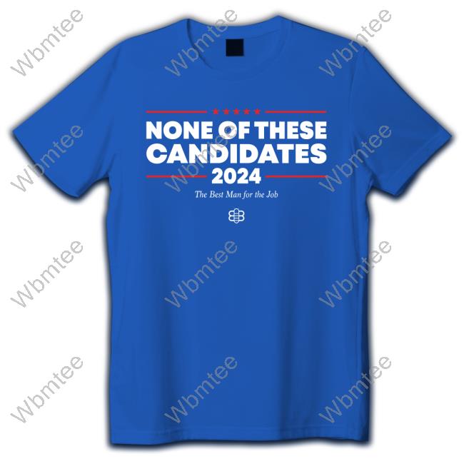 Babylon Bee Store None Of These Candidates 2024 The Best Man For The Job Shirt 2024