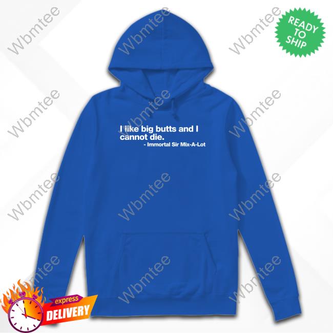 Official Shirts That Go Hard I Like Big Butts And I Cannot Die Immortal Sir Mix-A-Lot Shirt