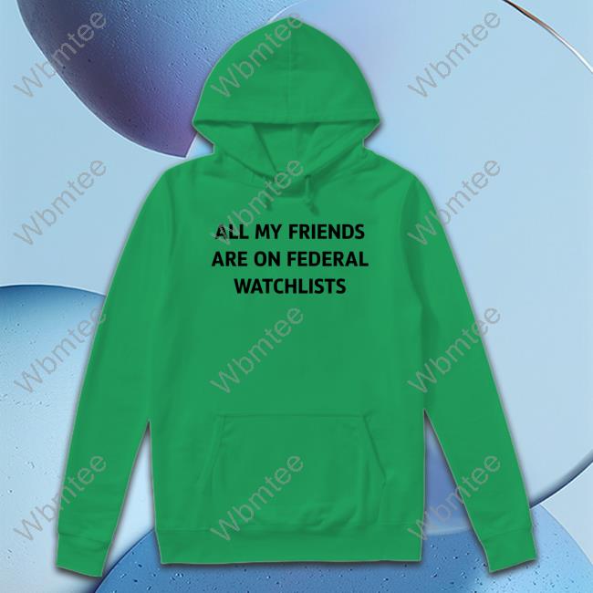All My Friends Are On Federal Watchlists T-Shirt