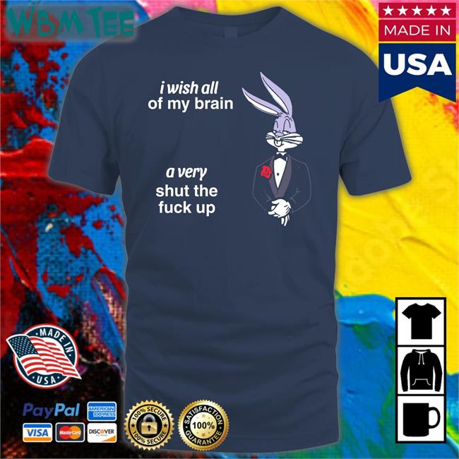 I Wish All Of My Brain A Very Shut The Fuck Up T Shirt I Wish All Of My Brain A Very Shut The Fuck Up Tee Shirt