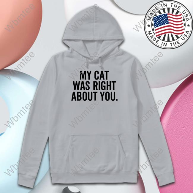 Official My Cat Was Right About You Shirt