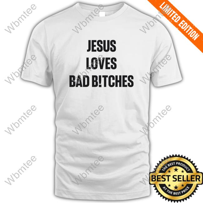 Jesus Loves Bad Bitches Shirt