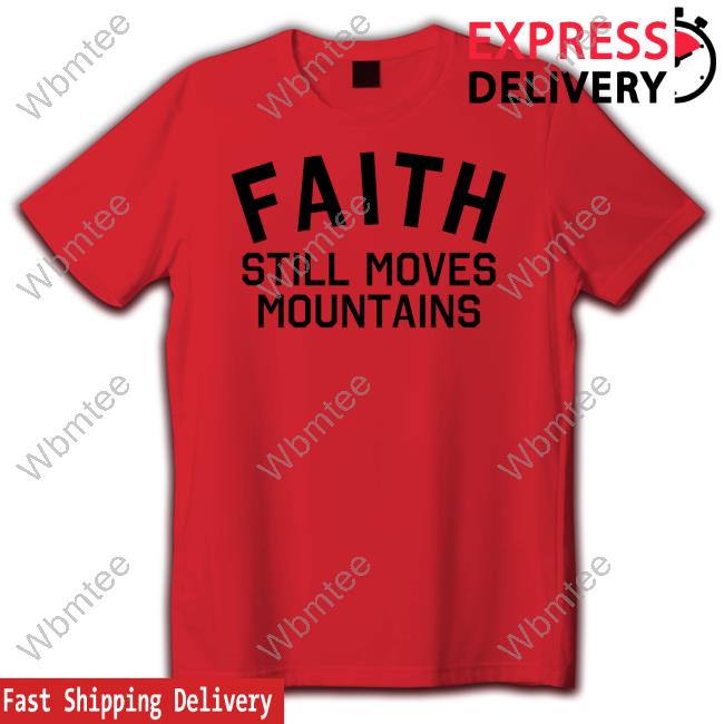 Faith Still Moves Mountains T Shirt Faith Still Moves Mountains Crewneck Sweatshirt