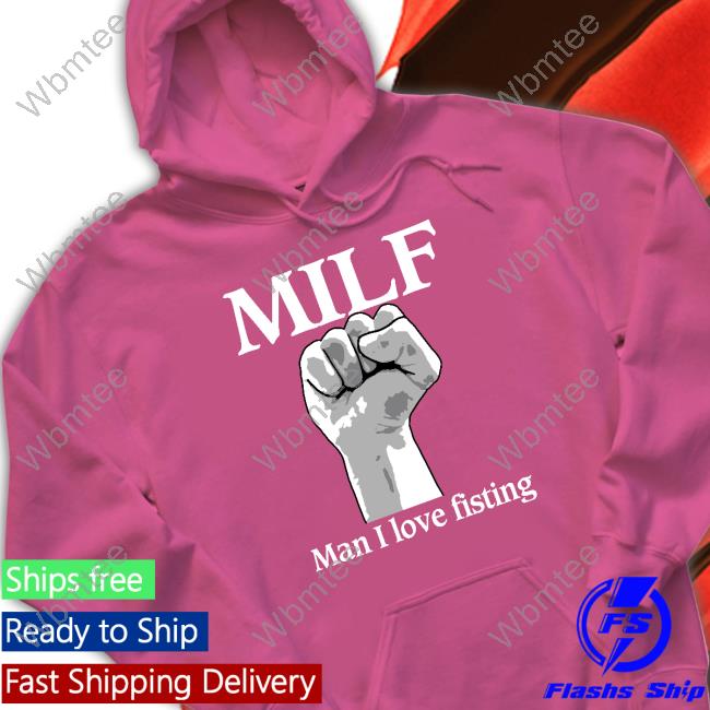 Official Shirts That Go Hard Milf Man I Love Fisting Hoodie Thegoodshirts
