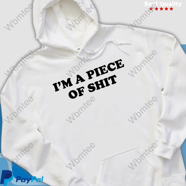 I'm A Piece Of Shit Tee