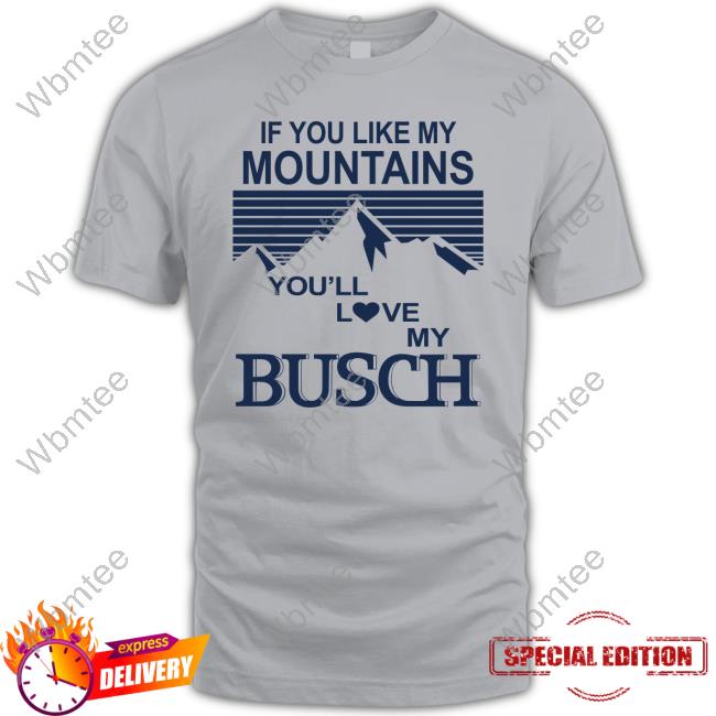 Official If You Like My Mountains You'll Love My Busch T Shirt