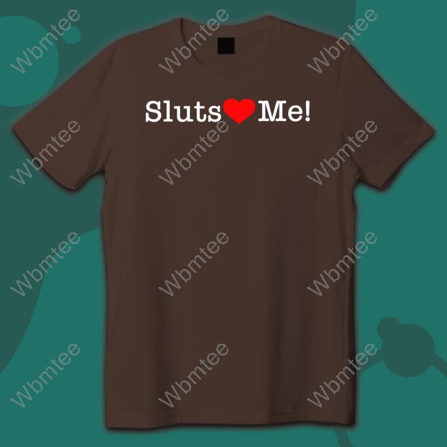 Sluts Love Me Shirt