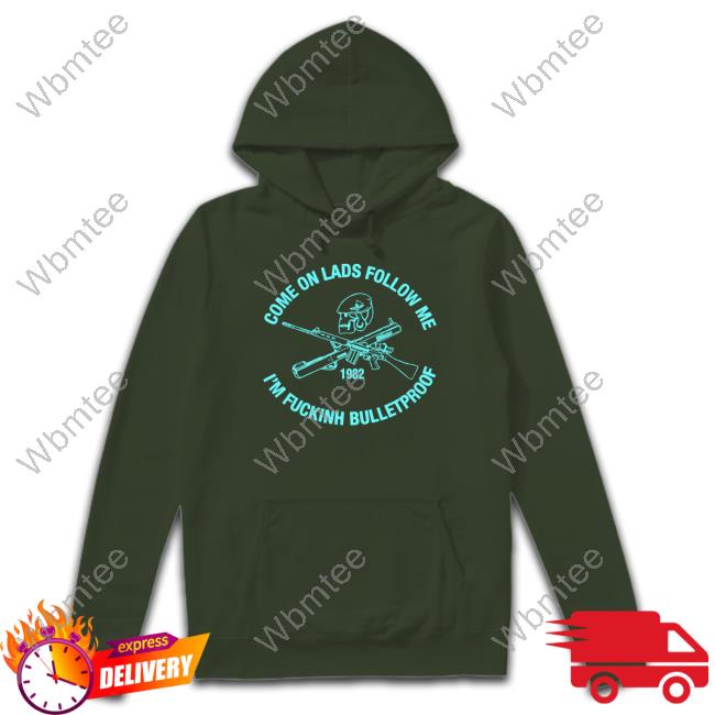 Official Come On Lads Follow Me I'm Fucking Bulletproof Sweatshirt